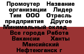 Промоутер › Название организации ­ Лидер Тим, ООО › Отрасль предприятия ­ Другое › Минимальный оклад ­ 1 - Все города Работа » Вакансии   . Ханты-Мансийский,Нефтеюганск г.